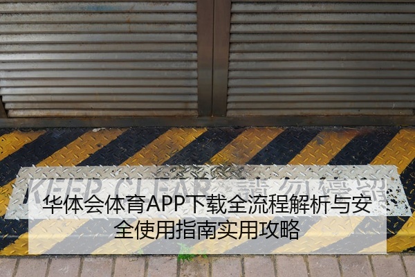 华体会体育APP下载全流程解析与安全使用指南实用攻略