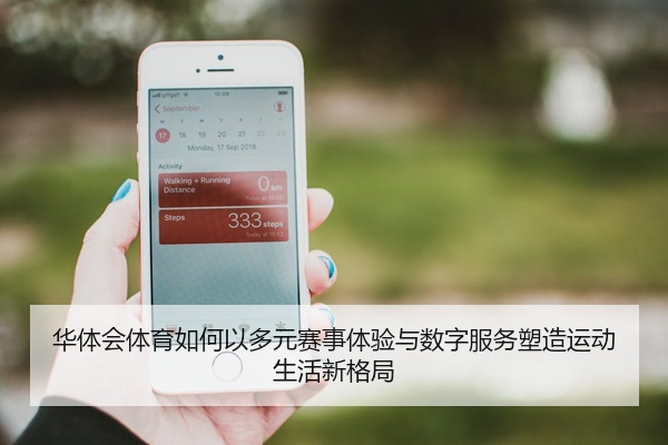 华体会体育如何以多元赛事体验与数字服务塑造运动生活新格局